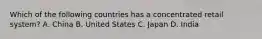 Which of the following countries has a concentrated retail system? A. China B. United States C. Japan D. India