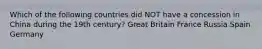 Which of the following countries did NOT have a concession in China during the 19th century? Great Britain France Russia Spain Germany