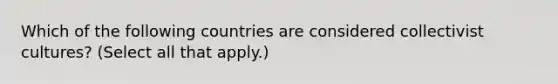 Which of the following countries are considered collectivist cultures? (Select all that apply.)