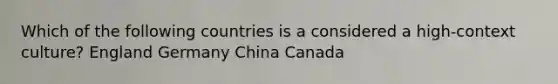 Which of the following countries is a considered a high-context culture? England Germany China Canada