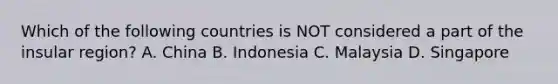 Which of the following countries is NOT considered a part of the insular region? A. China B. Indonesia C. Malaysia D. Singapore