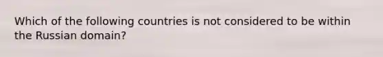 Which of the following countries is not considered to be within the Russian domain?