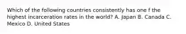 Which of the following countries consistently has one f the highest incarceration rates in the world? A. Japan B. Canada C. Mexico D. United States