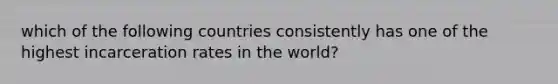 which of the following countries consistently has one of the highest incarceration rates in the world?