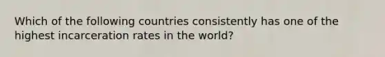 Which of the following countries consistently has one of the highest incarceration rates in the world?