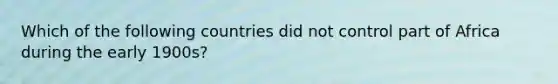 Which of the following countries did not control part of Africa during the early 1900s?