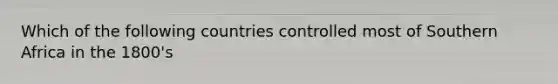 Which of the following countries controlled most of Southern Africa in the 1800's