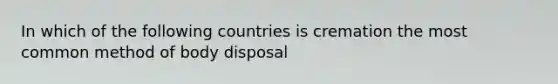 In which of the following countries is cremation the most common method of body disposal