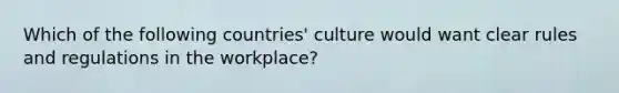 Which of the following countries' culture would want clear rules and regulations in the workplace?