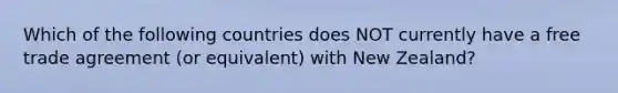 Which of the following countries does NOT currently have a free trade agreement (or equivalent) with New Zealand?