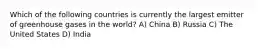 Which of the following countries is currently the largest emitter of greenhouse gases in the world? A) China B) Russia C) The United States D) India