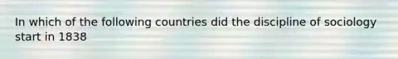 In which of the following countries did the discipline of sociology start in 1838