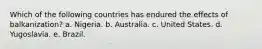 Which of the following countries has endured the effects of balkanization? a. Nigeria. b. Australia. c. United States. d. Yugoslavia. e. Brazil.