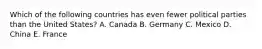 Which of the following countries has even fewer political parties than the United States? A. Canada B. Germany C. Mexico D. China E. France