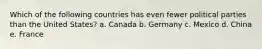 Which of the following countries has even fewer political parties than the United States? a. Canada b. Germany c. Mexico d. China e. France