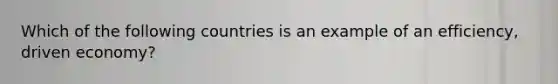 Which of the following countries is an example of an efficiency, driven economy?