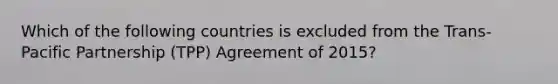 Which of the following countries is excluded from the Trans-Pacific Partnership (TPP) Agreement of 2015?