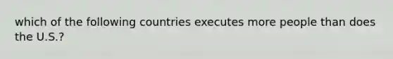 which of the following countries executes more people than does the U.S.?