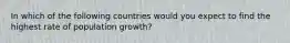 In which of the following countries would you expect to find the highest rate of population growth?