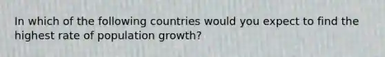 In which of the following countries would you expect to find the highest rate of population growth?