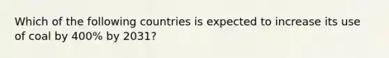 Which of the following countries is expected to increase its use of coal by 400% by 2031?