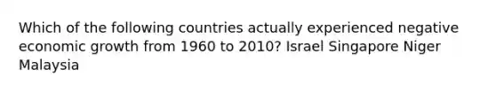 Which of the following countries actually experienced negative economic growth from 1960 to 2010? Israel Singapore Niger Malaysia