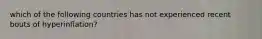 which of the following countries has not experienced recent bouts of hyperinflation?