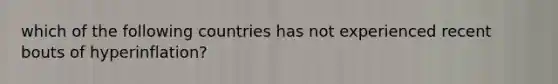 which of the following countries has not experienced recent bouts of hyperinflation?