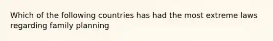 Which of the following countries has had the most extreme laws regarding family planning