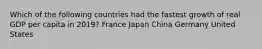 Which of the following countries had the fastest growth of real GDP per capita in 2019? France Japan China Germany United States