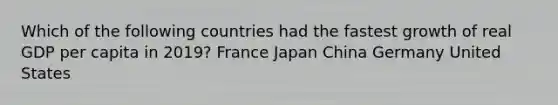 Which of the following countries had the fastest growth of real GDP per capita in 2019? France Japan China Germany United States