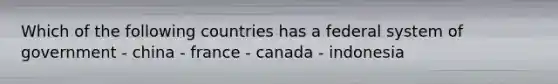 Which of the following countries has a federal system of government - china - france - canada - indonesia