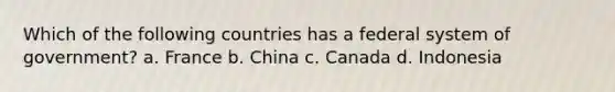 Which of the following countries has a federal system of government? a. France b. China c. Canada d. Indonesia