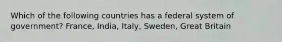 Which of the following countries has a federal system of government? France, India, Italy, Sweden, Great Britain