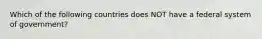 Which of the following countries does NOT have a federal system of government?