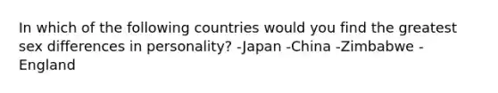 In which of the following countries would you find the greatest sex differences in personality? -Japan -China -Zimbabwe -England