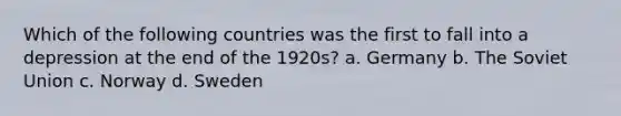 Which of the following countries was the first to fall into a depression at the end of the 1920s? a. Germany b. The Soviet Union c. Norway d. Sweden