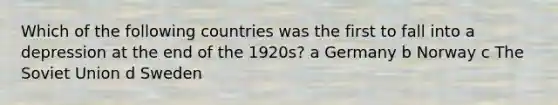 Which of the following countries was the first to fall into a depression at the end of the 1920s? a Germany b Norway c The Soviet Union d Sweden