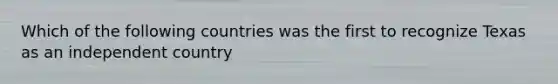 Which of the following countries was the first to recognize Texas as an independent country
