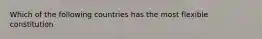 Which of the following countries has the most flexible constitution