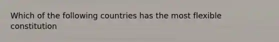 Which of the following countries has the most flexible constitution