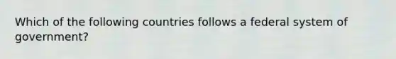 Which of the following countries follows a federal system of government?