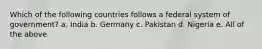 Which of the following countries follows a federal system of government? a. India b. Germany c. Pakistan d. Nigeria e. All of the above