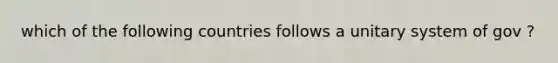 which of the following countries follows a unitary system of gov ?