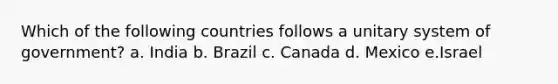 Which of the following countries follows a unitary system of government? a. India b. Brazil c. Canada d. Mexico e.Israel