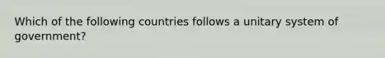 Which of the following countries follows a unitary system of government?