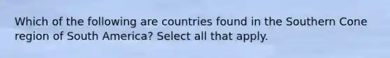 Which of the following are countries found in the Southern Cone region of South America? Select all that apply.