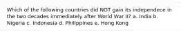 Which of the following countries did NOT gain its independece in the two decades immediately after World War II? a. India b. Nigeria c. Indonesia d. Philippines e. Hong Kong