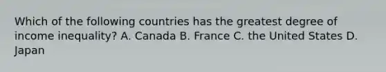 Which of the following countries has the greatest degree of income inequality? A. Canada B. France C. the United States D. Japan