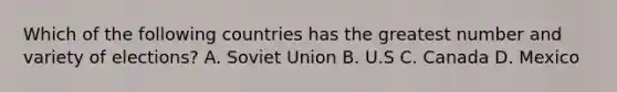 Which of the following countries has the greatest number and variety of elections? A. Soviet Union B. U.S C. Canada D. Mexico